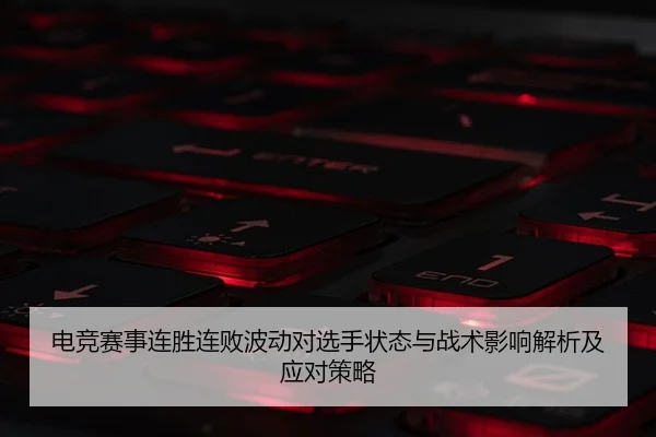 电竞赛事连胜连败波动对选手状态与战术影响解析及应对策略
