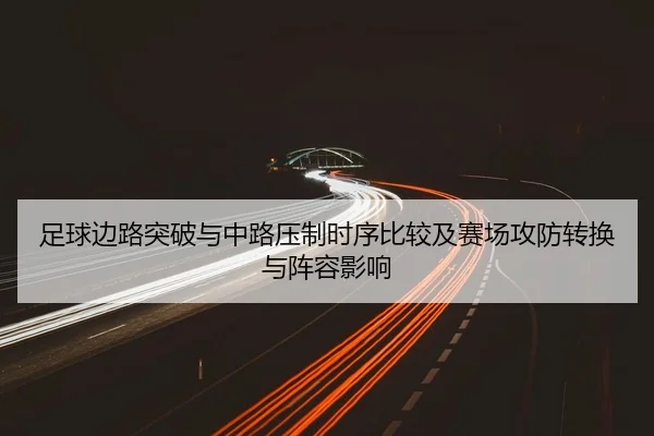足球边路突破与中路压制时序比较及赛场攻防转换与阵容影响