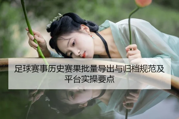 足球赛事历史赛果批量导出与归档规范及平台实操要点